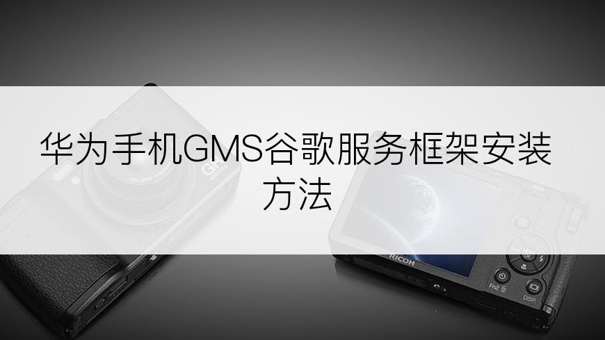 华为手机GMS谷歌服务框架安装方法