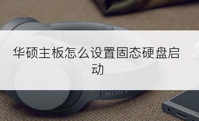 华硕主板怎么设置固态硬盘启动