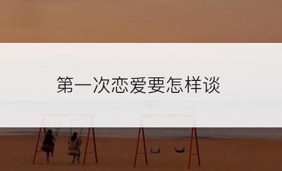 第一次恋爱要怎样谈