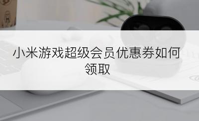 小米游戏超级会员优惠券如何领取