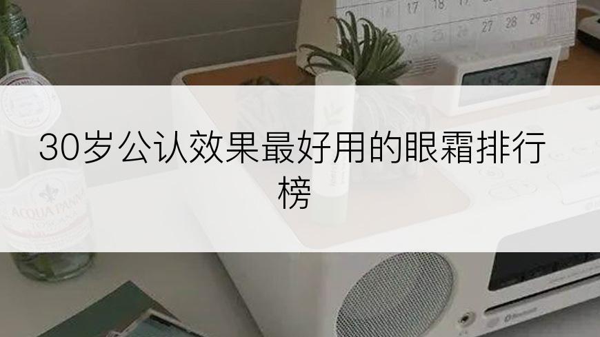 30岁公认效果最好用的眼霜排行榜