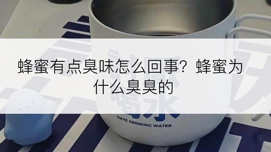 蜂蜜有点臭味怎么回事？蜂蜜为什么臭臭的