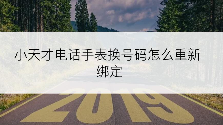 小天才电话手表换号码怎么重新绑定