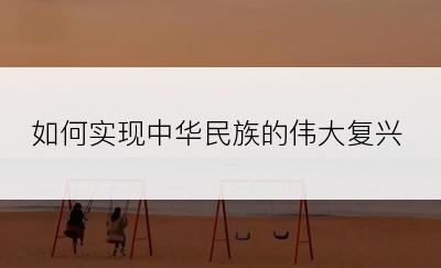 如何实现中华民族的伟大复兴