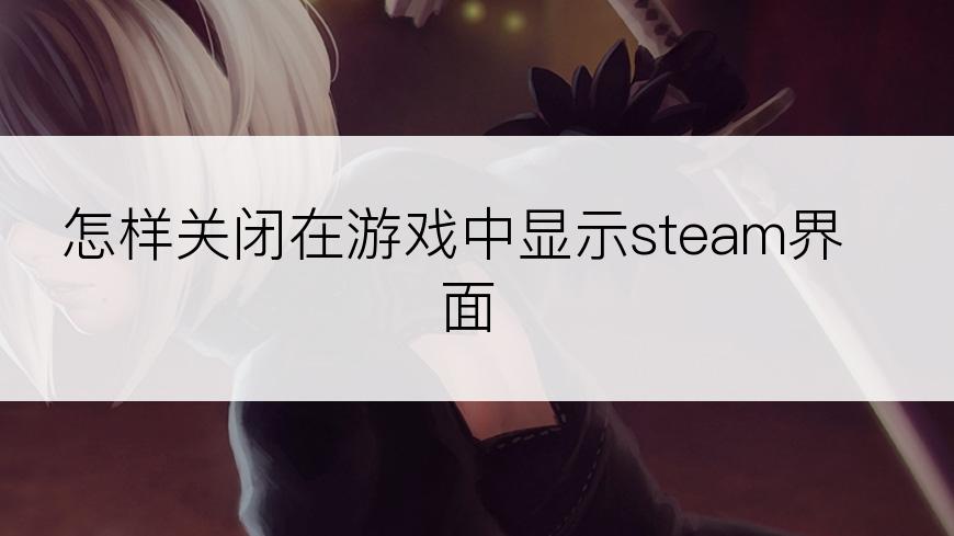 怎样关闭在游戏中显示steam界面