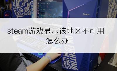 steam游戏显示该地区不可用怎么办