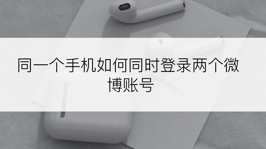 同一个手机如何同时登录两个微博账号