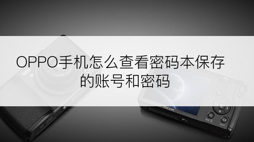 OPPO手机怎么查看密码本保存的账号和密码