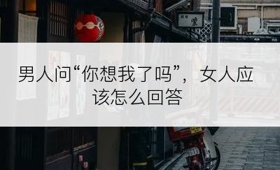 男人问“你想我了吗”，女人应该怎么回答