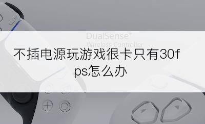 不插电源玩游戏很卡只有30fps怎么办