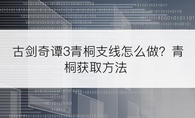 古剑奇谭3青桐支线怎么做？青桐获取方法