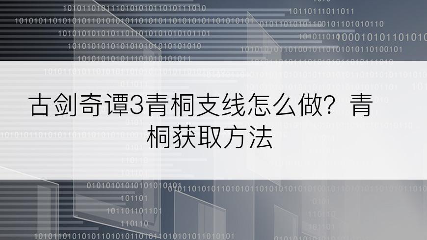 古剑奇谭3青桐支线怎么做？青桐获取方法