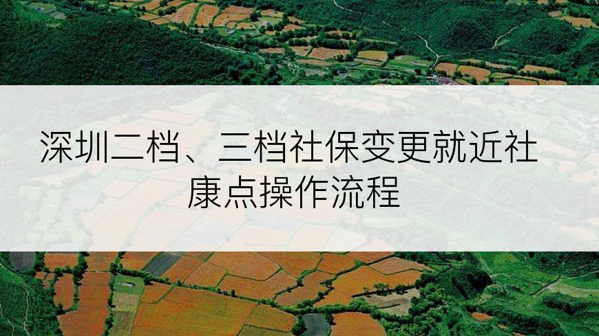 深圳二档、三档社保变更就近社康点操作流程