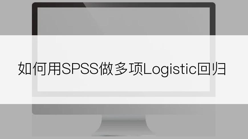 如何用SPSS做多项Logistic回归