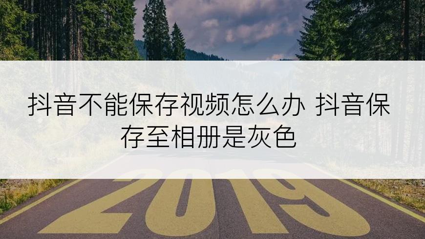 抖音不能保存视频怎么办 抖音保存至相册是灰色