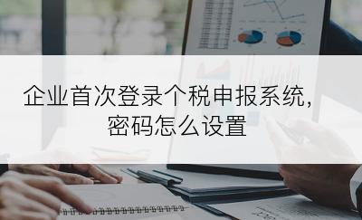 企业首次登录个税申报系统，密码怎么设置