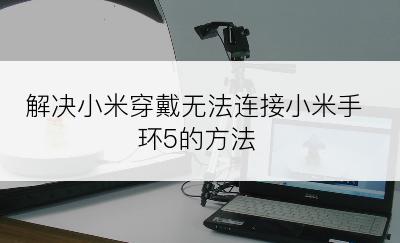 解决小米穿戴无法连接小米手环5的方法