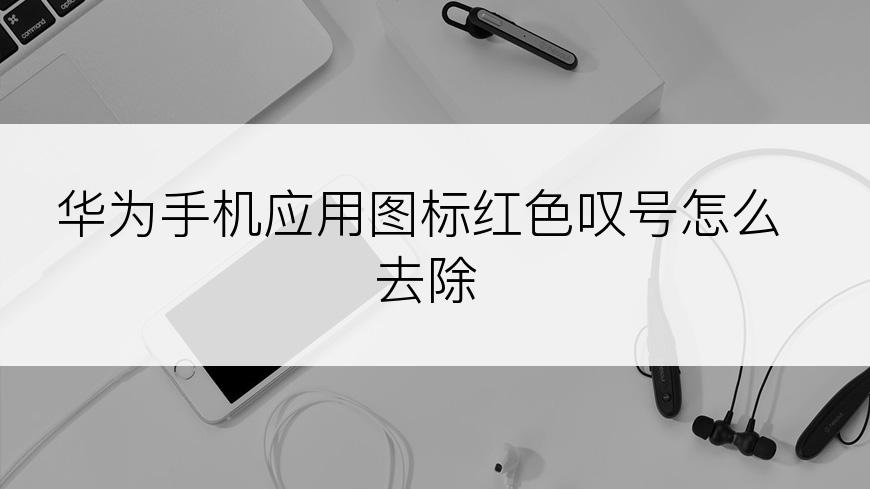 华为手机应用图标红色叹号怎么去除