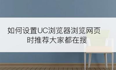 如何设置UC浏览器浏览网页时推荐大家都在搜