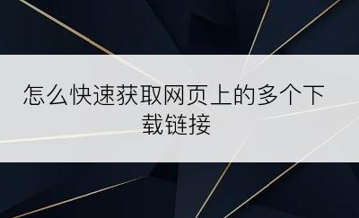 怎么快速获取网页上的多个下载链接