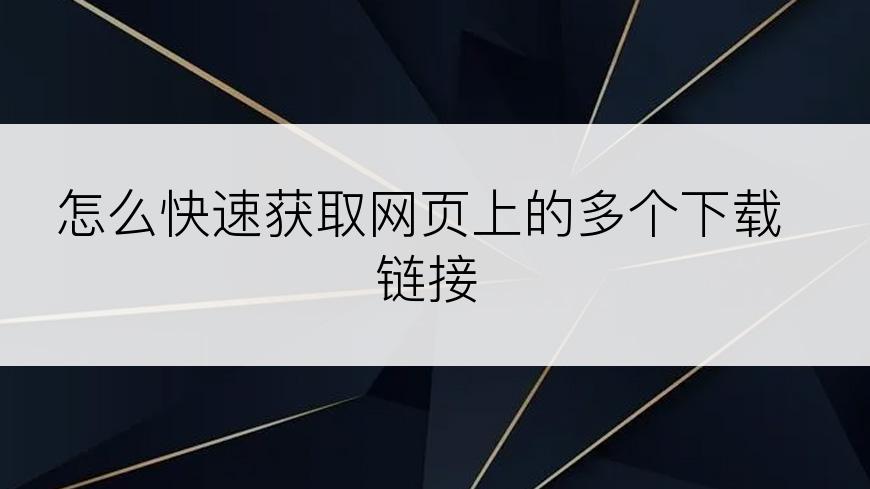 怎么快速获取网页上的多个下载链接