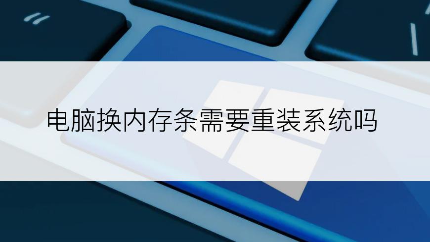 电脑换内存条需要重装系统吗