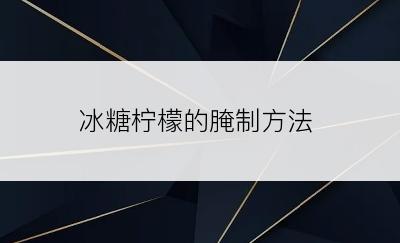 冰糖柠檬的腌制方法