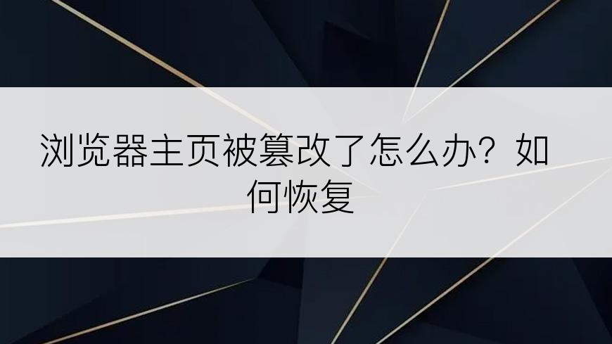 浏览器主页被篡改了怎么办？如何恢复