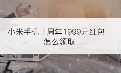 小米手机十周年1999元红包怎么领取