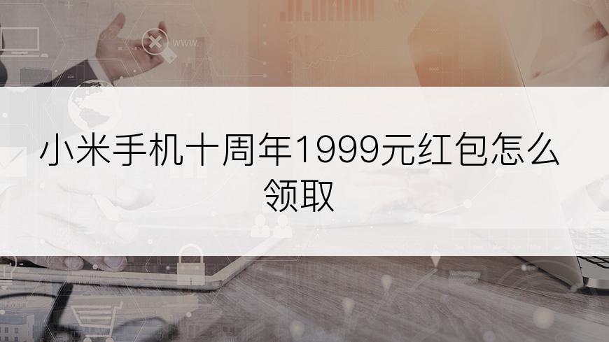 小米手机十周年1999元红包怎么领取