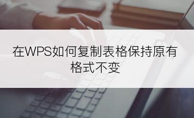 在WPS如何复制表格保持原有格式不变