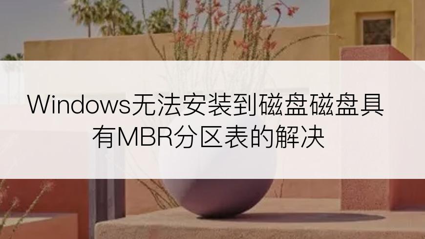 Windows无法安装到磁盘磁盘具有MBR分区表的解决