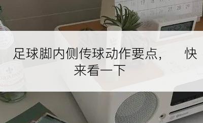 足球脚内侧传球动作要点，　快来看一下