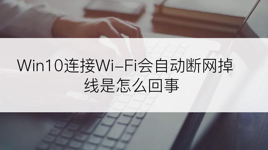 Win10连接Wi-Fi会自动断网掉线是怎么回事