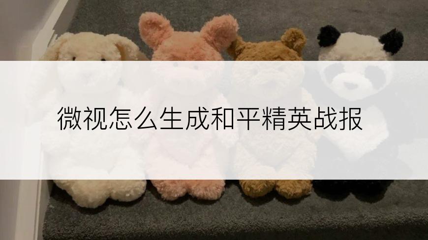 微视怎么生成和平精英战报