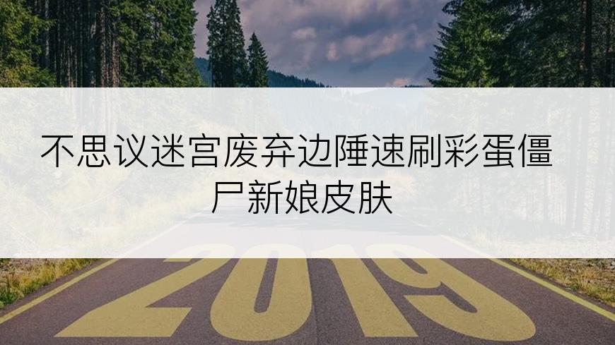 不思议迷宫废弃边陲速刷彩蛋僵尸新娘皮肤