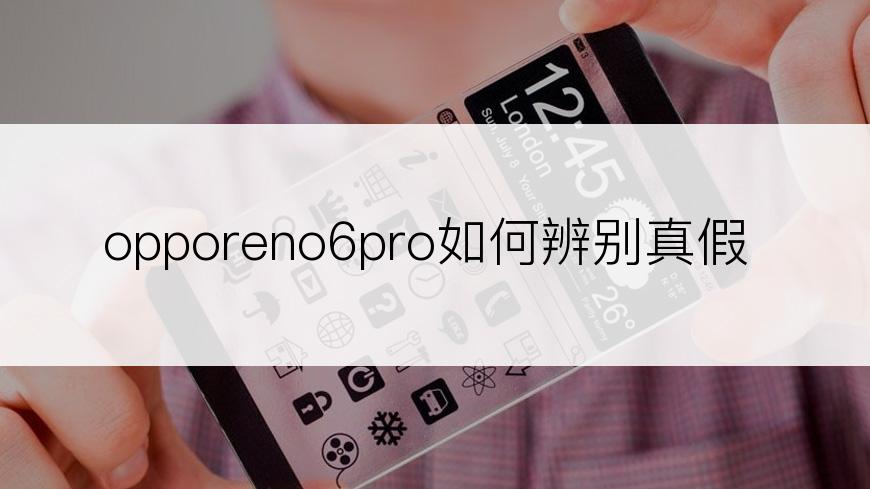 opporeno6pro如何辨别真假