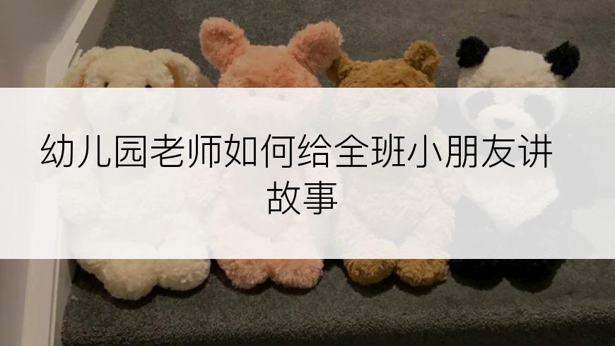 幼儿园老师如何给全班小朋友讲故事