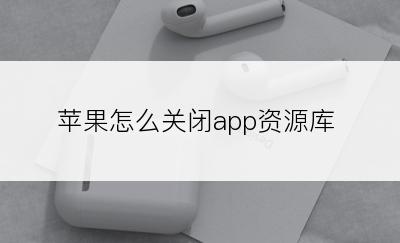 苹果怎么关闭app资源库