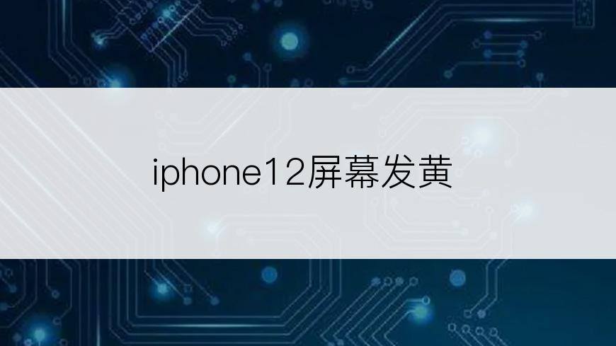 iphone12屏幕发黄