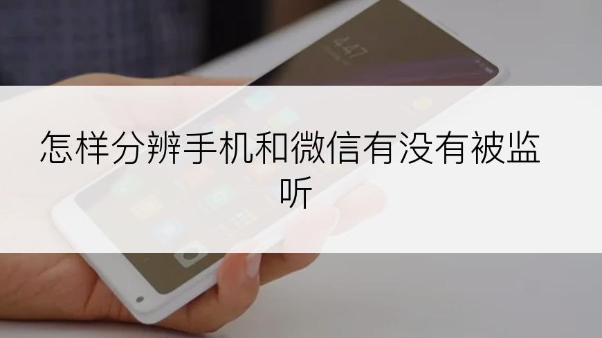 怎样分辨手机和微信有没有被监听