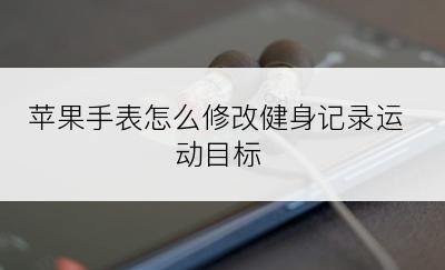 苹果手表怎么修改健身记录运动目标