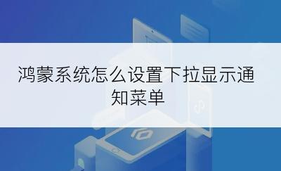 鸿蒙系统怎么设置下拉显示通知菜单