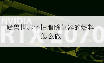 魔兽世界怀旧服除草器的燃料怎么做