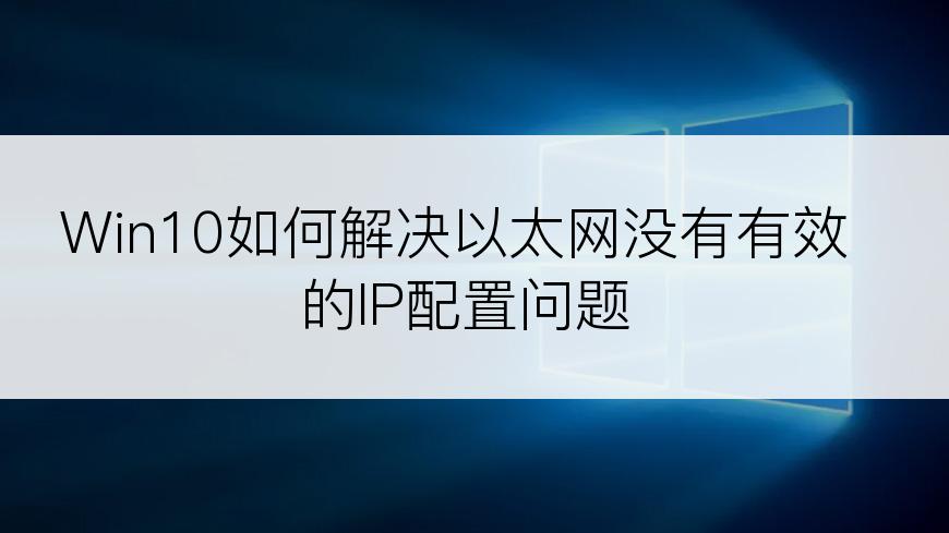 Win10如何解决以太网没有有效的IP配置问题