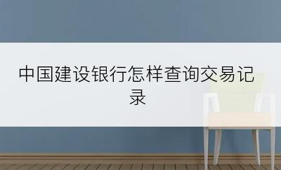 中国建设银行怎样查询交易记录