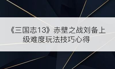 《三国志13》赤壁之战刘备上级难度玩法技巧心得