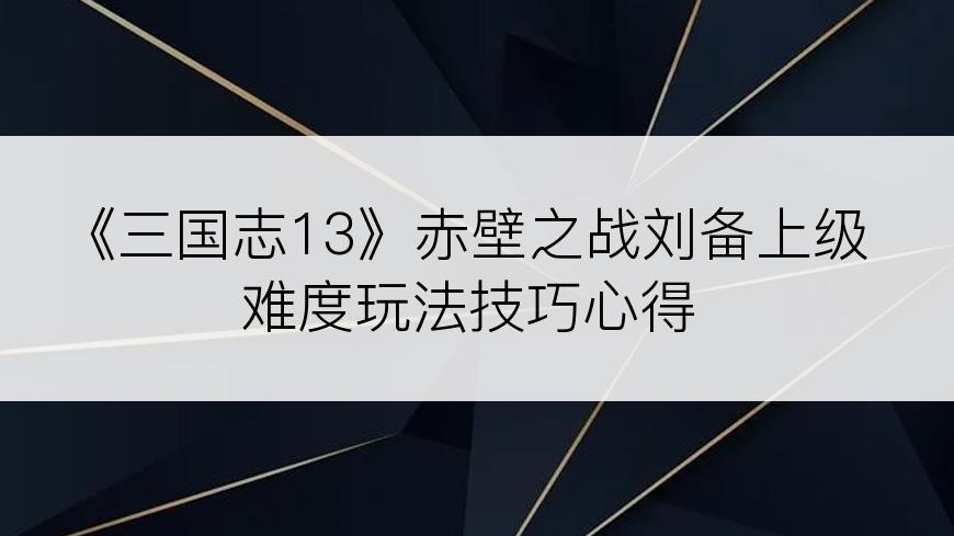 《三国志13》赤壁之战刘备上级难度玩法技巧心得