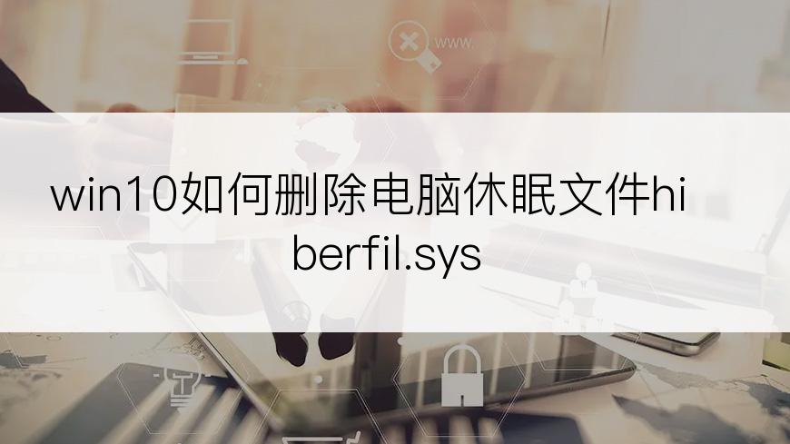 win10如何删除电脑休眠文件hiberfil.sys