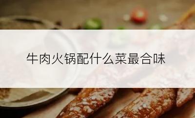 牛肉火锅配什么菜最合味